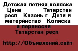Детская летняя коляска › Цена ­ 2 500 - Татарстан респ., Казань г. Дети и материнство » Коляски и переноски   . Татарстан респ.